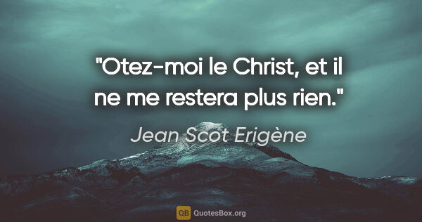 Jean Scot Erigène citation: "Otez-moi le Christ, et il ne me restera plus rien."