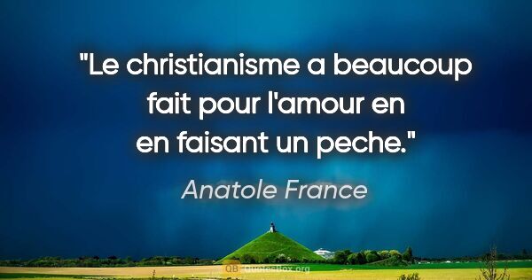Anatole France citation: "Le christianisme a beaucoup fait pour l'amour en en faisant un..."