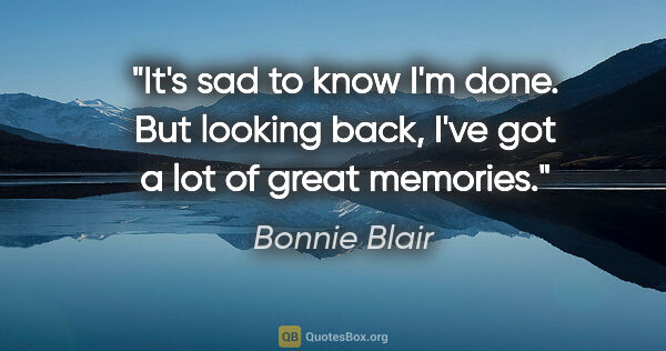 Bonnie Blair quote: "It's sad to know I'm done. But looking back, I've got a lot of..."