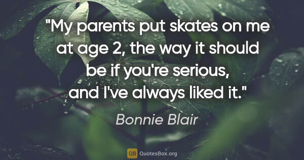 Bonnie Blair quote: "My parents put skates on me at age 2, the way it should be if..."