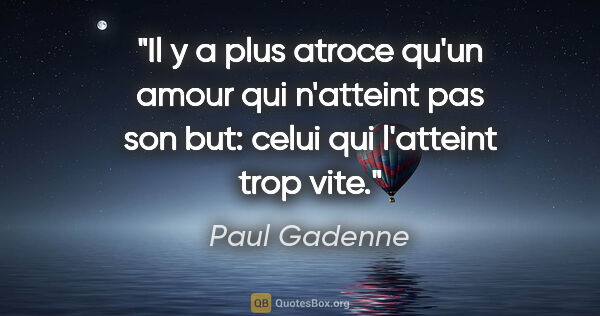Paul Gadenne citation: "Il y a plus atroce qu'un amour qui n'atteint pas son but:..."