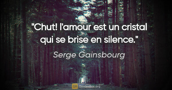 Serge Gainsbourg citation: "Chut! l'amour est un cristal qui se brise en silence."