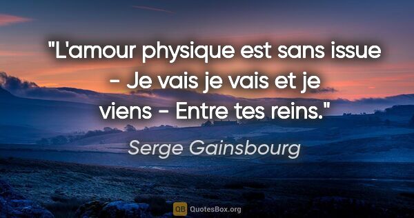 Serge Gainsbourg citation: "L'amour physique est sans issue - Je vais je vais et je viens..."