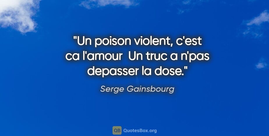 Serge Gainsbourg citation: "Un poison violent, c'est ca l'amour  Un truc a n'pas depasser..."