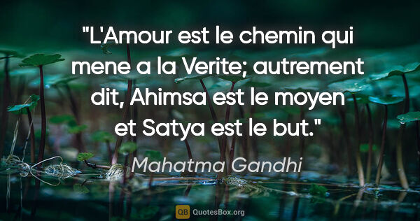 Mahatma Gandhi citation: "L'Amour est le chemin qui mene a la Verite; autrement dit,..."