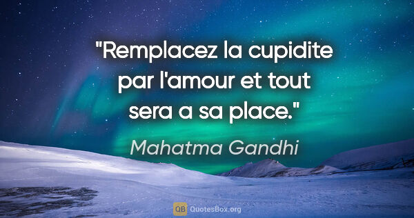 Mahatma Gandhi citation: "Remplacez la cupidite par l'amour et tout sera a sa place."
