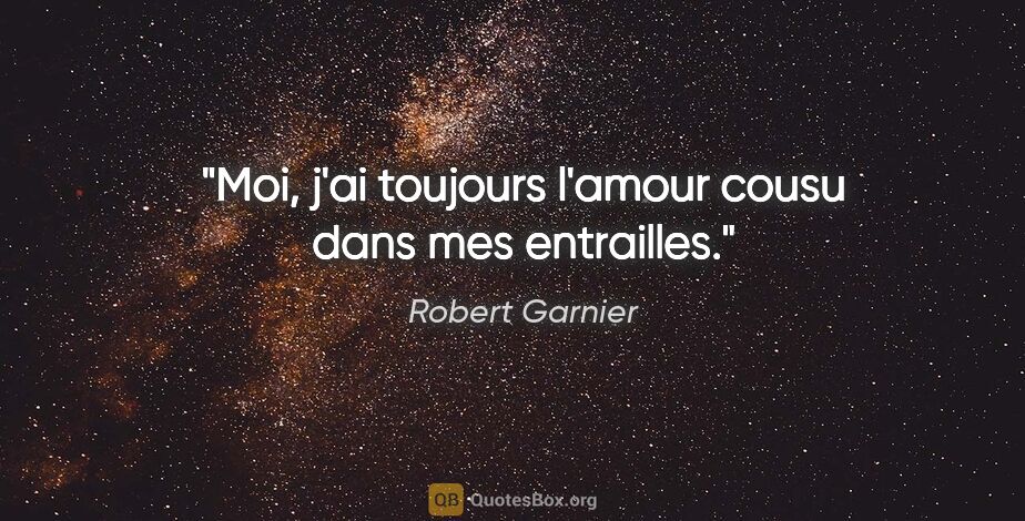 Robert Garnier citation: "Moi, j'ai toujours l'amour cousu dans mes entrailles."
