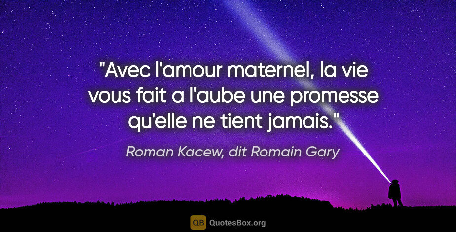 Roman Kacew, dit Romain Gary citation: "Avec l'amour maternel, la vie vous fait a l'aube une promesse..."