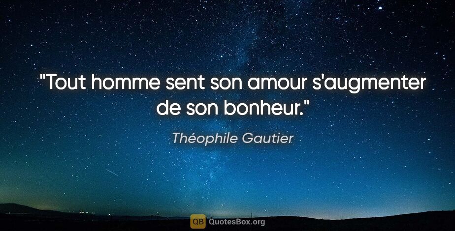 Théophile Gautier citation: "Tout homme sent son amour s'augmenter de son bonheur."
