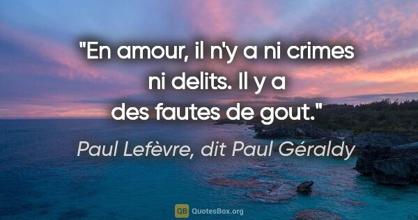 Paul Lefèvre, dit Paul Géraldy citation: "En amour, il n'y a ni crimes ni delits. Il y a des fautes de..."