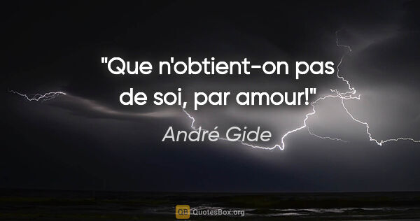 André Gide citation: "Que n'obtient-on pas de soi, par amour!"