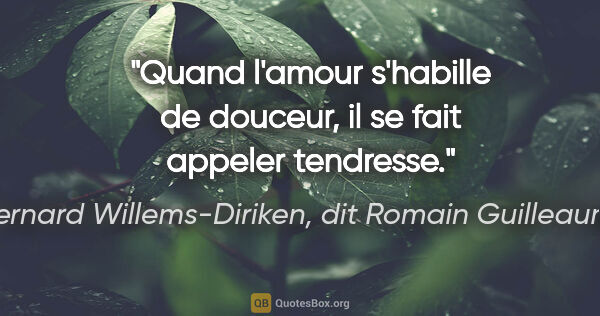 Bernard Willems-Diriken, dit Romain Guilleaumes citation: "Quand l'amour s'habille de douceur, il se fait appeler tendresse."