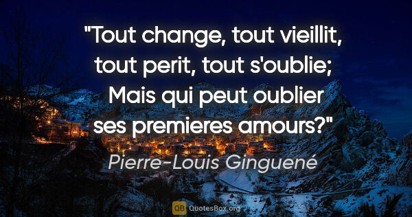 Pierre-Louis Ginguené citation: "Tout change, tout vieillit, tout perit, tout s'oublie;  Mais..."