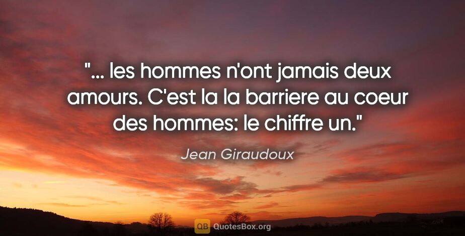 Jean Giraudoux citation: " les hommes n'ont jamais deux amours. C'est la la barriere au..."