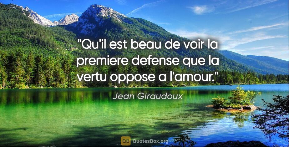 Jean Giraudoux citation: "Qu'il est beau de voir la premiere defense que la vertu oppose..."