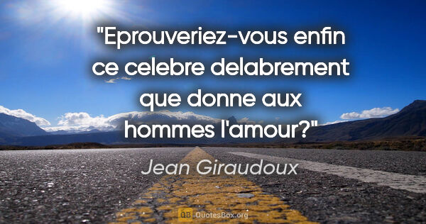 Jean Giraudoux citation: "Eprouveriez-vous enfin ce celebre delabrement que donne aux..."