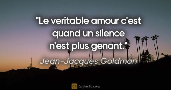 Jean-Jacques Goldman citation: "Le veritable amour c'est quand un silence n'est plus genant."
