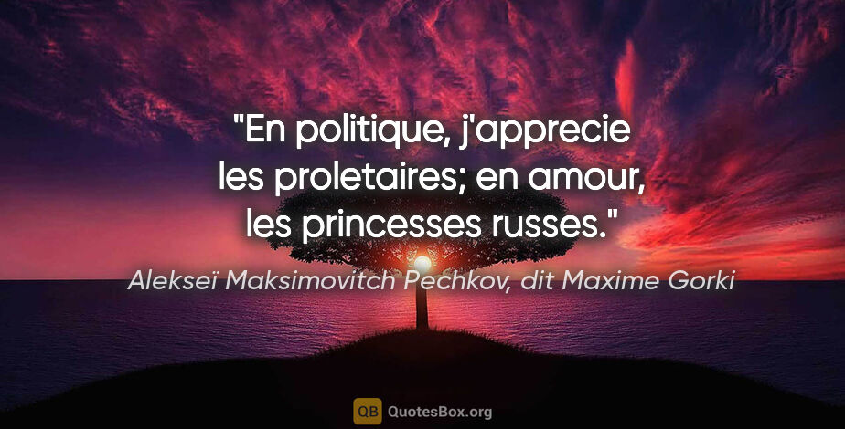 Alekseï Maksimovitch Pechkov, dit Maxime Gorki citation: "En politique, j'apprecie les proletaires; en amour, les..."