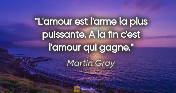 Martin Gray citation: "L'amour est l'arme la plus puissante. A la fin c'est l'amour..."