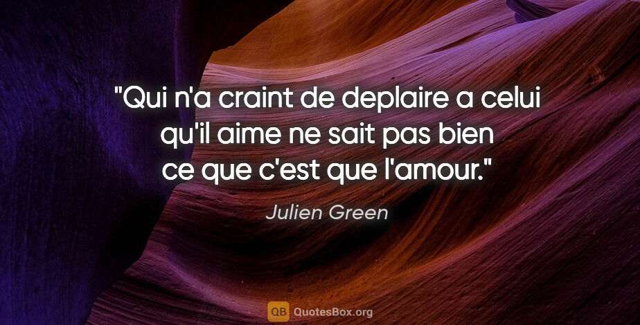 Julien Green citation: "Qui n'a craint de deplaire a celui qu'il aime ne sait pas bien..."