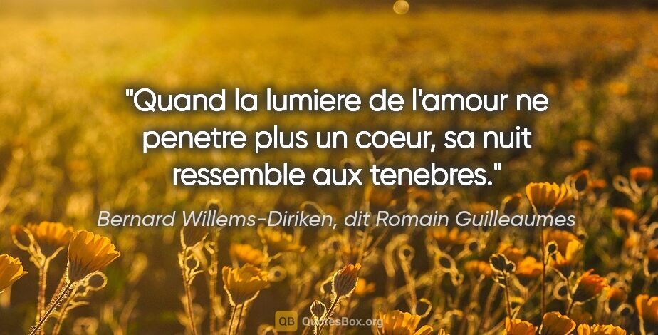 Bernard Willems-Diriken, dit Romain Guilleaumes citation: "Quand la lumiere de l'amour ne penetre plus un coeur, sa nuit..."