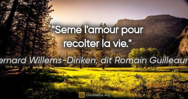 Bernard Willems-Diriken, dit Romain Guilleaumes citation: "Seme l'amour pour recolter la vie."