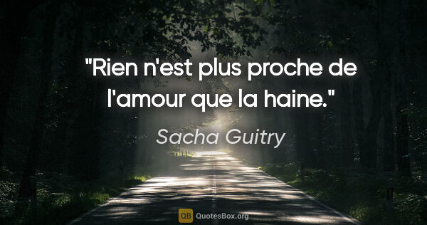 Sacha Guitry citation: "Rien n'est plus proche de l'amour que la haine."