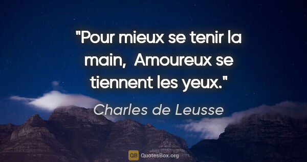 Charles de Leusse citation: "Pour mieux se tenir la main,  Amoureux se tiennent les yeux."