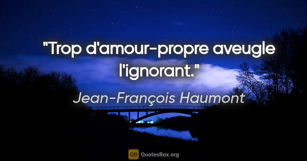 Jean-François Haumont citation: "Trop d'amour-propre aveugle l'ignorant."