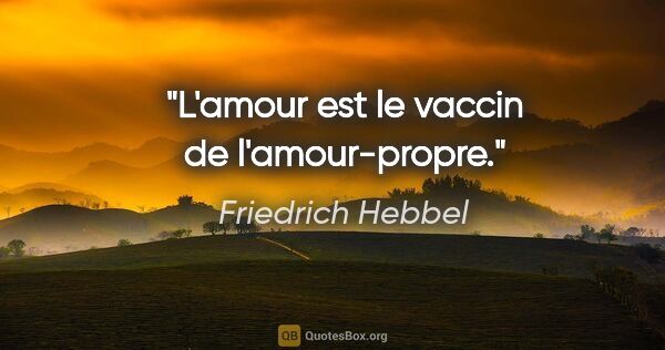 Friedrich Hebbel citation: "L'amour est le vaccin de l'amour-propre."