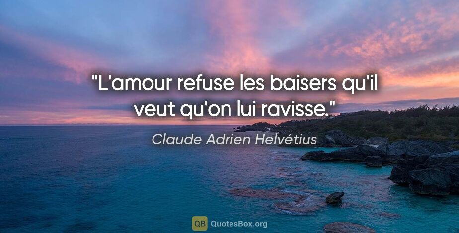 Claude Adrien Helvétius citation: "L'amour refuse les baisers qu'il veut qu'on lui ravisse."