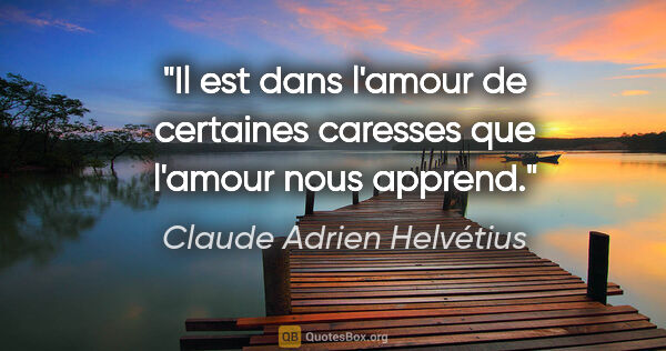 Claude Adrien Helvétius citation: "Il est dans l'amour de certaines caresses que l'amour nous..."