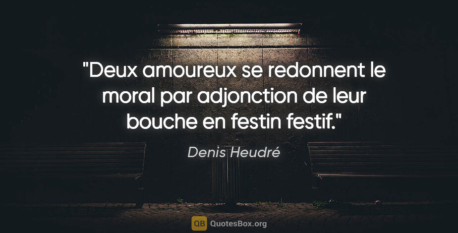 Denis Heudré citation: "Deux amoureux se redonnent le moral par adjonction de leur..."