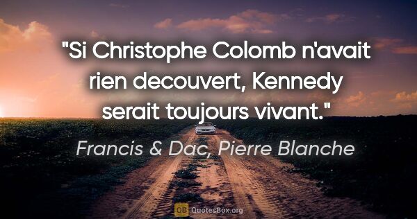 Francis & Dac, Pierre Blanche citation: "Si Christophe Colomb n'avait rien decouvert, Kennedy serait..."