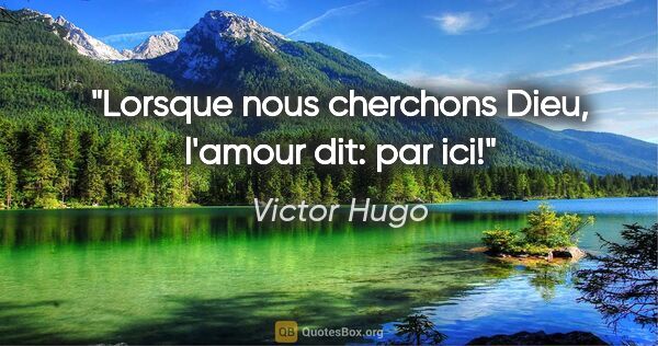 Victor Hugo citation: "Lorsque nous cherchons Dieu, l'amour dit: par ici!"