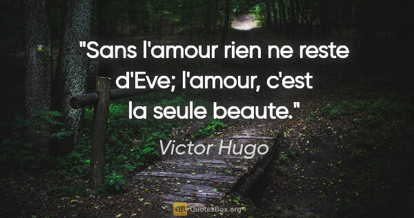 Victor Hugo citation: "Sans l'amour rien ne reste d'Eve; l'amour, c'est la seule beaute."