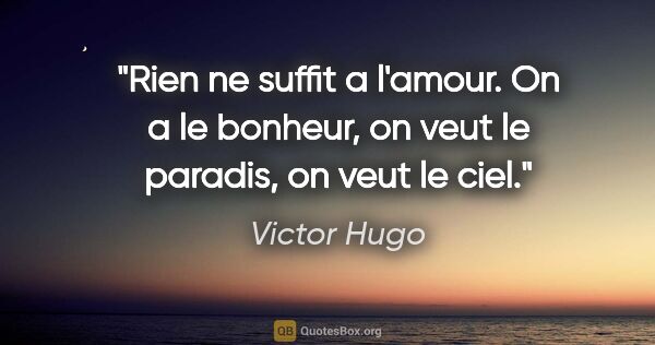 Victor Hugo citation: "Rien ne suffit a l'amour. On a le bonheur, on veut le paradis,..."