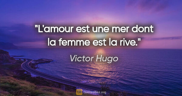 Victor Hugo citation: "L'amour est une mer dont la femme est la rive."