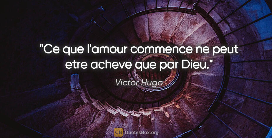 Victor Hugo citation: "Ce que l'amour commence ne peut etre acheve que par Dieu."