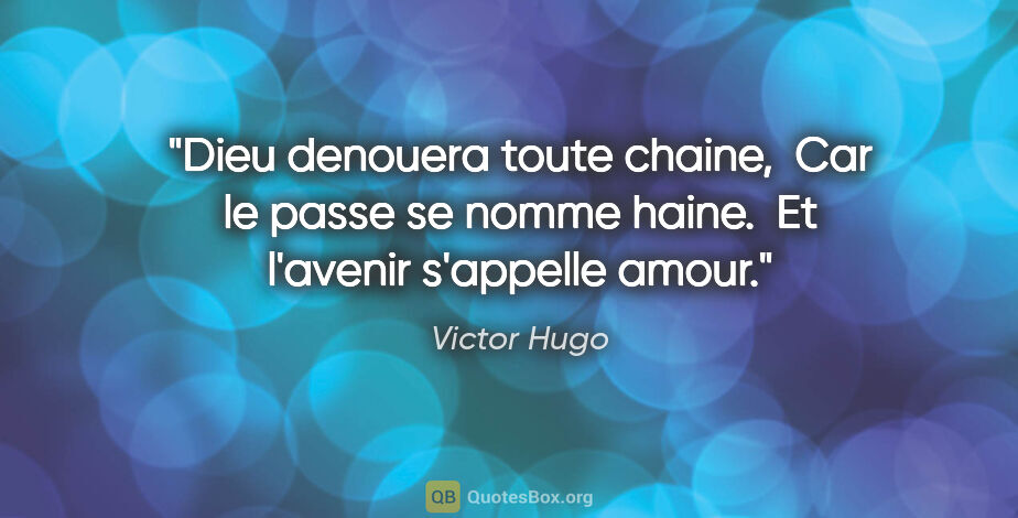 Victor Hugo citation: "Dieu denouera toute chaine,  Car le passe se nomme haine.  Et..."