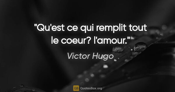 Victor Hugo citation: "Qu'est ce qui remplit tout le coeur? l'amour."