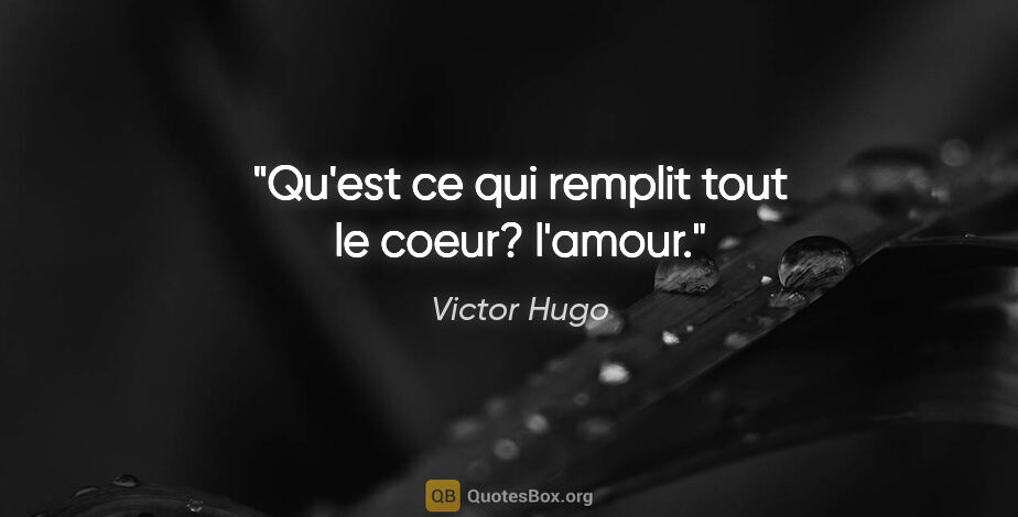 Victor Hugo citation: "Qu'est ce qui remplit tout le coeur? l'amour."