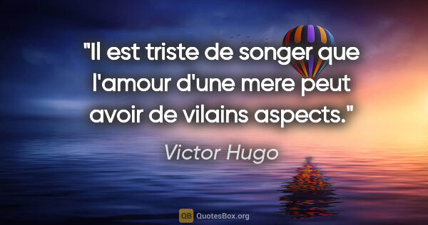 Victor Hugo citation: "Il est triste de songer que l'amour d'une mere peut avoir de..."