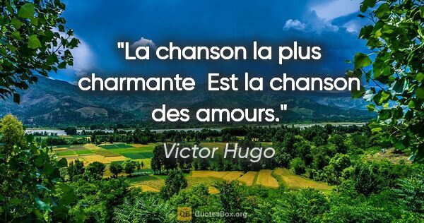 Victor Hugo citation: "La chanson la plus charmante  Est la chanson des amours."