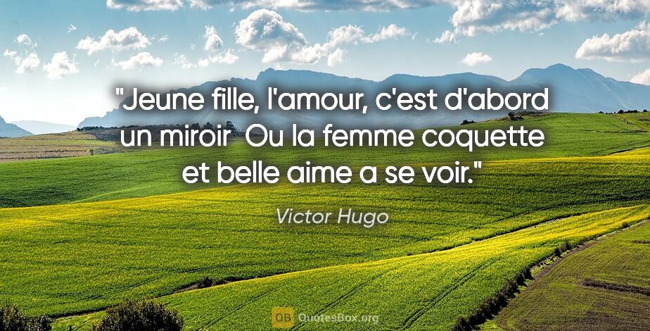 Victor Hugo citation: "Jeune fille, l'amour, c'est d'abord un miroir  Ou la femme..."
