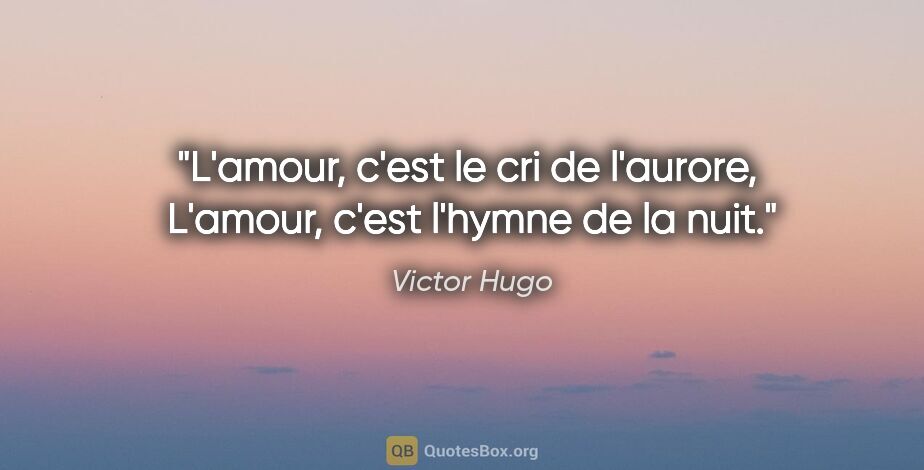 Victor Hugo citation: "L'amour, c'est le cri de l'aurore,  L'amour, c'est l'hymne de..."