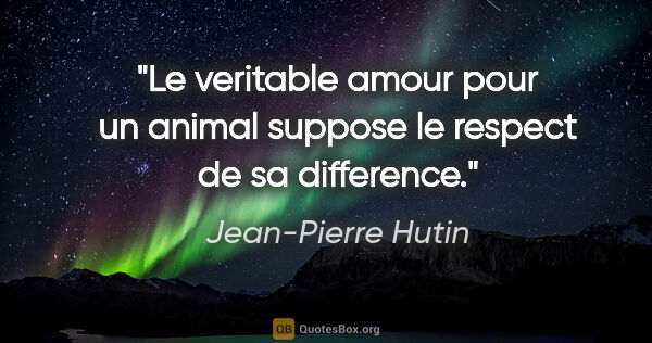 Jean-Pierre Hutin citation: "Le veritable amour pour un animal suppose le respect de sa..."