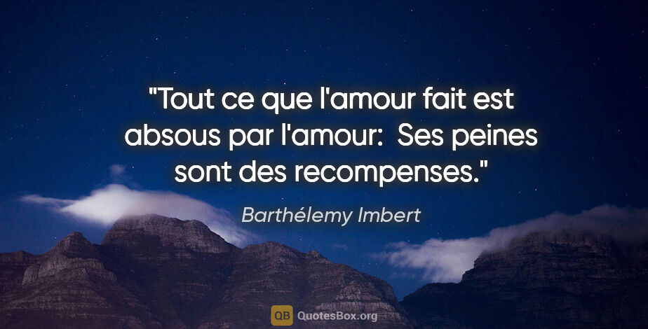 Barthélemy Imbert citation: "Tout ce que l'amour fait est absous par l'amour:  Ses peines..."