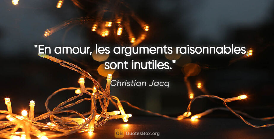 Christian Jacq citation: "En amour, les arguments raisonnables sont inutiles."