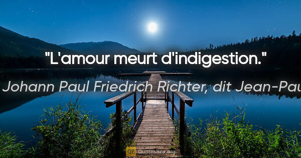 Johann Paul Friedrich Richter, dit Jean-Paul citation: "L'amour meurt d'indigestion."